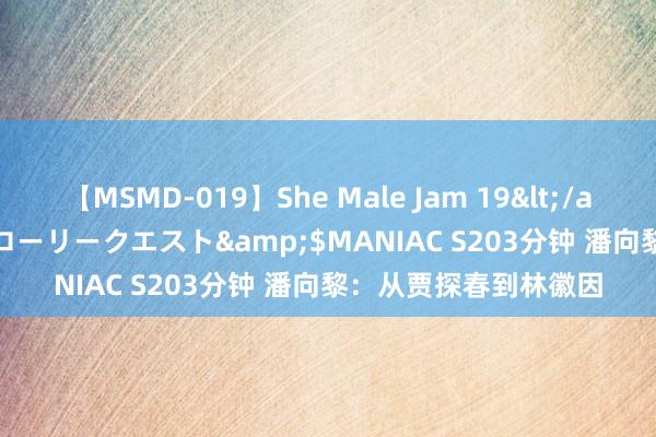 【MSMD-019】She Male Jam 19</a>2008-08-04グローリークエスト&$MANIAC S203分钟 潘向黎：从贾探春到林徽因