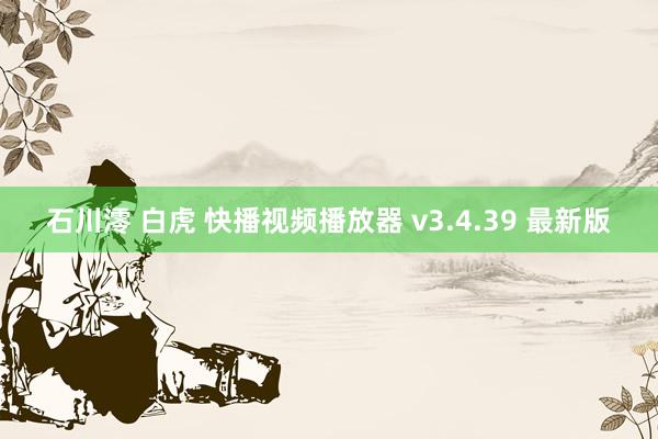 石川澪 白虎 快播视频播放器 v3.4.39 最新版