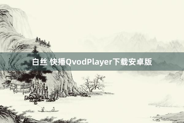 白丝 快播QvodPlayer下载安卓版