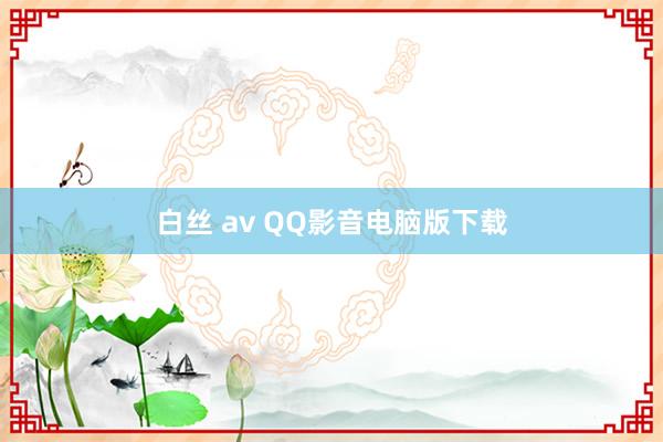 白丝 av QQ影音电脑版下载