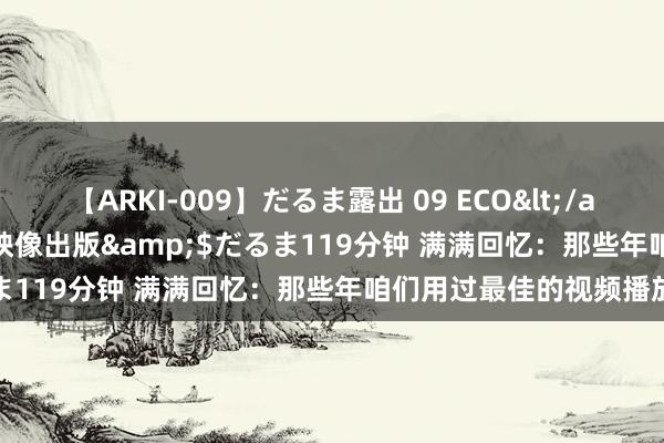 【ARKI-009】だるま露出 09 ECO</a>2008-06-19桃太郎映像出版&$だるま119分钟 满满回忆：那些年咱们用过最佳的视频播放器