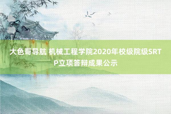 大色哥导航 机械工程学院2020年校级院级SRTP立项答辩成果公示