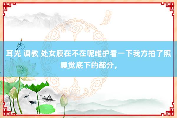 耳光 调教 处女膜在不在呢维护看一下我方拍了照嗅觉底下的部分，