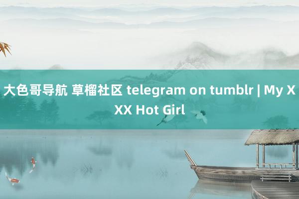 大色哥导航 草榴社区 telegram on tumblr | My XXX Hot Girl