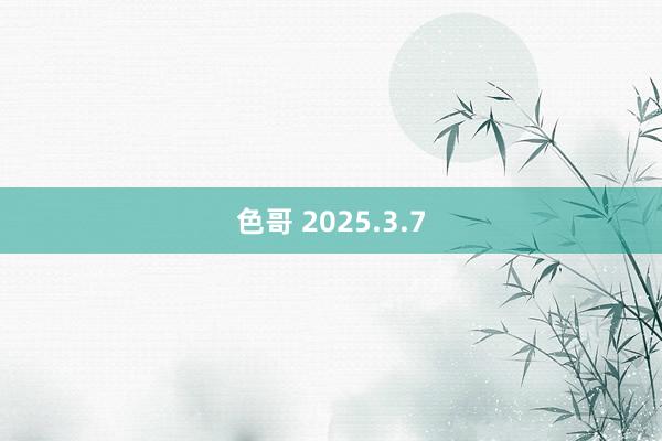 色哥 2025.3.7