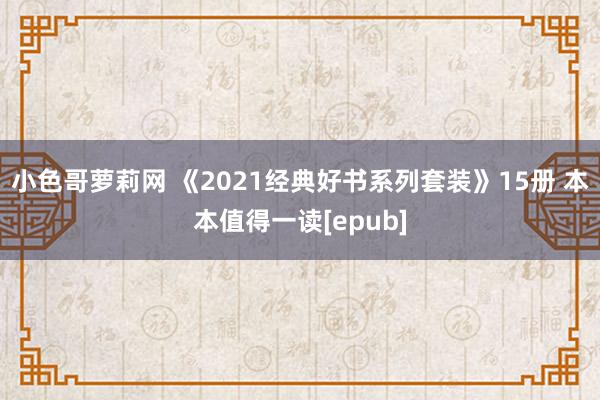 小色哥萝莉网 《2021经典好书系列套装》15册 本本值得一读[epub]